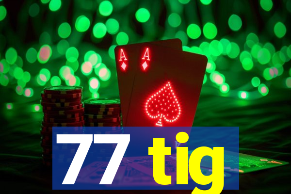 77 tig